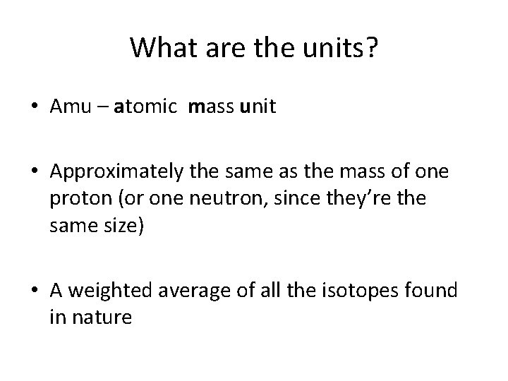 What are the units? • Amu – atomic mass unit • Approximately the same