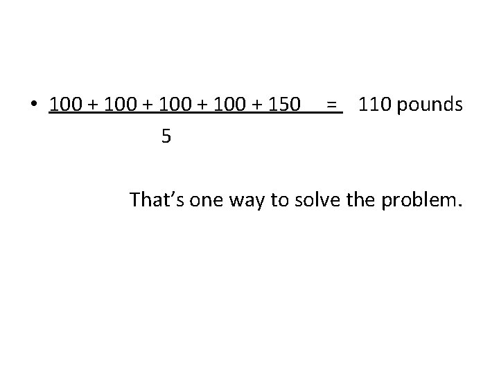  • 100 + 150 5 = 110 pounds That’s one way to solve