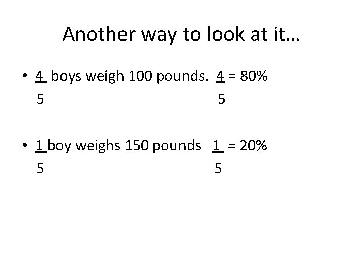 Another way to look at it… • 4 boys weigh 100 pounds. 4 =