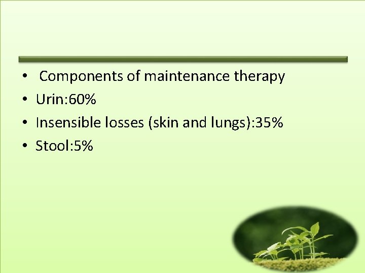  • • Components of maintenance therapy Urin: 60% Insensible losses (skin and lungs):