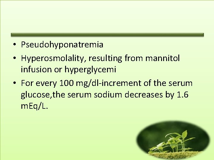  • Pseudohyponatremia • Hyperosmolality, resulting from mannitol infusion or hyperglycemi • For every