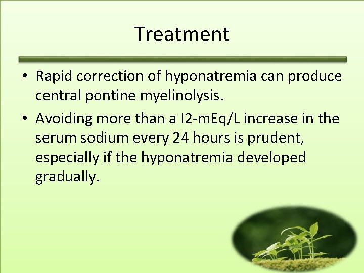 Treatment • Rapid correction of hyponatremia can produce central pontine myelinolysis. • Avoiding more