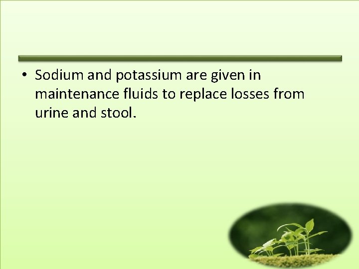  • Sodium and potassium are given in maintenance fluids to replace losses from
