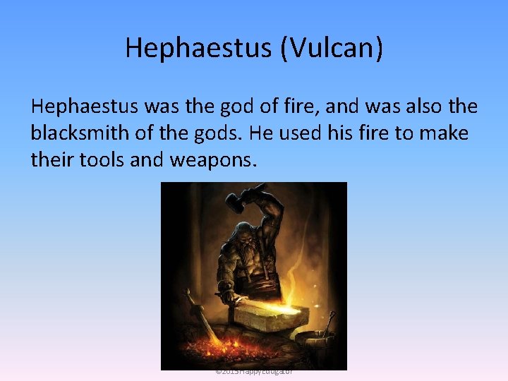 Hephaestus (Vulcan) Hephaestus was the god of fire, and was also the blacksmith of