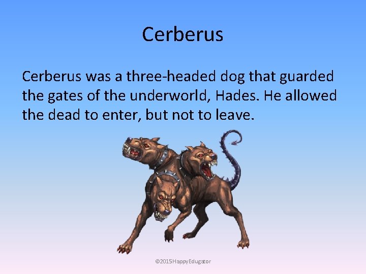 Cerberus was a three-headed dog that guarded the gates of the underworld, Hades. He