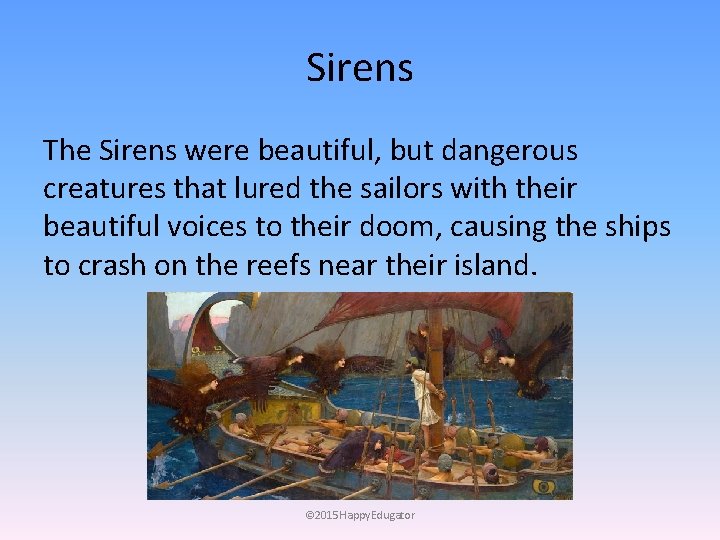 Sirens The Sirens were beautiful, but dangerous creatures that lured the sailors with their