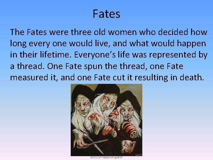 Fates The Fates were three old women who decided how long every one would