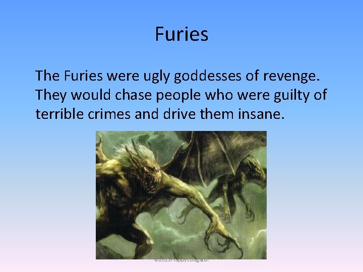 Furies The Furies were ugly goddesses of revenge. They would chase people who were