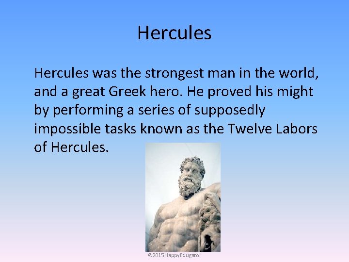 Hercules was the strongest man in the world, and a great Greek hero. He