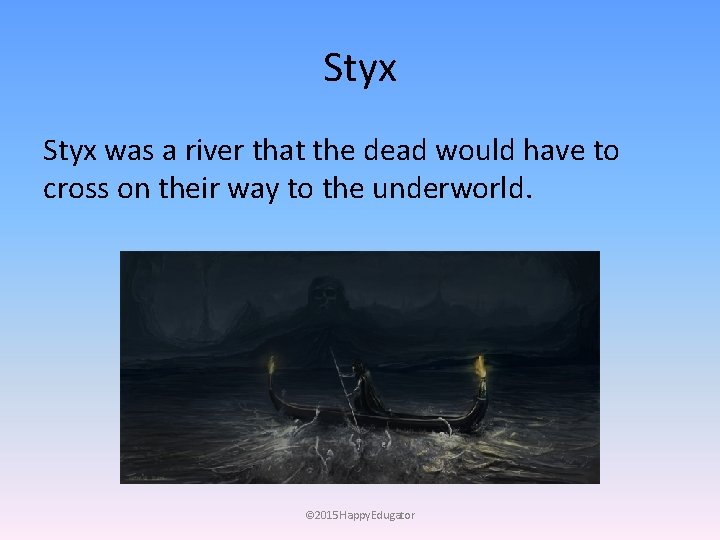 Styx was a river that the dead would have to cross on their way