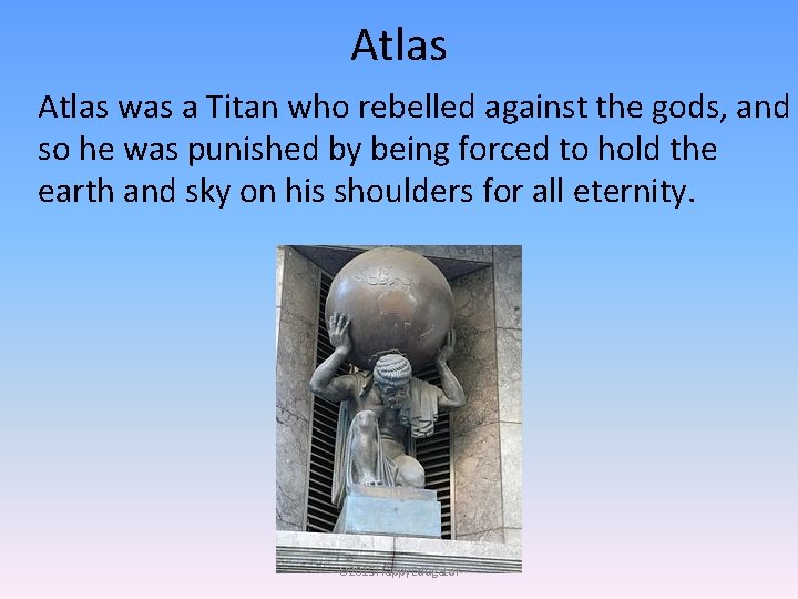 Atlas was a Titan who rebelled against the gods, and so he was punished