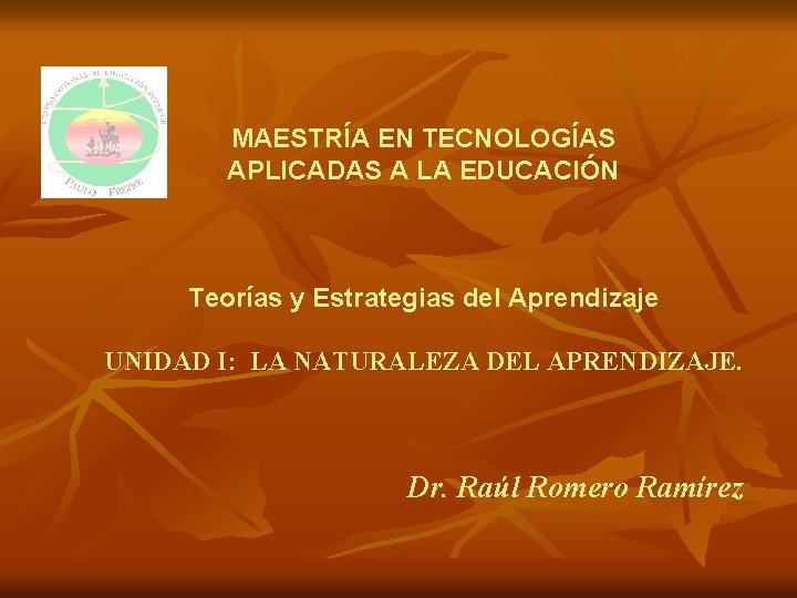 MAESTRÍA EN TECNOLOGÍAS APLICADAS A LA EDUCACIÓN Teorías y Estrategias del Aprendizaje UNIDAD I: