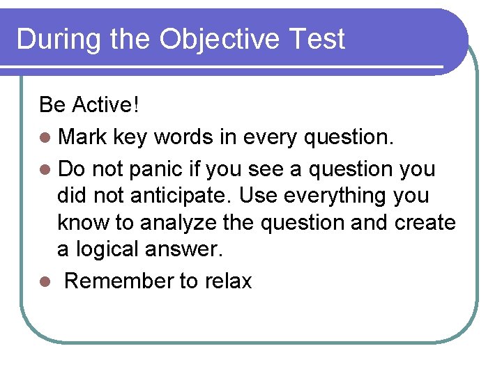During the Objective Test Be Active! l Mark key words in every question. l