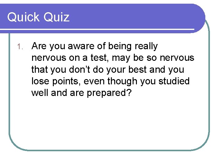 Quick Quiz 1. Are you aware of being really nervous on a test, may