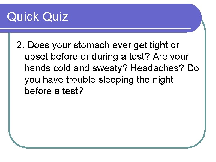 Quick Quiz 2. Does your stomach ever get tight or upset before or during