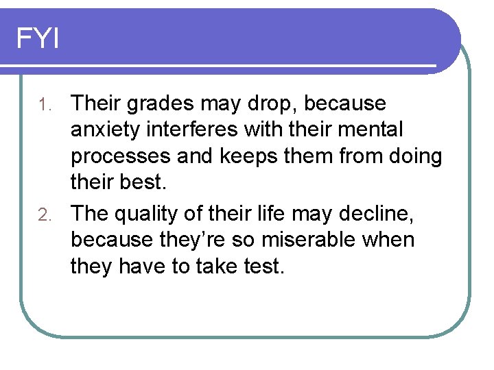 FYI Their grades may drop, because anxiety interferes with their mental processes and keeps