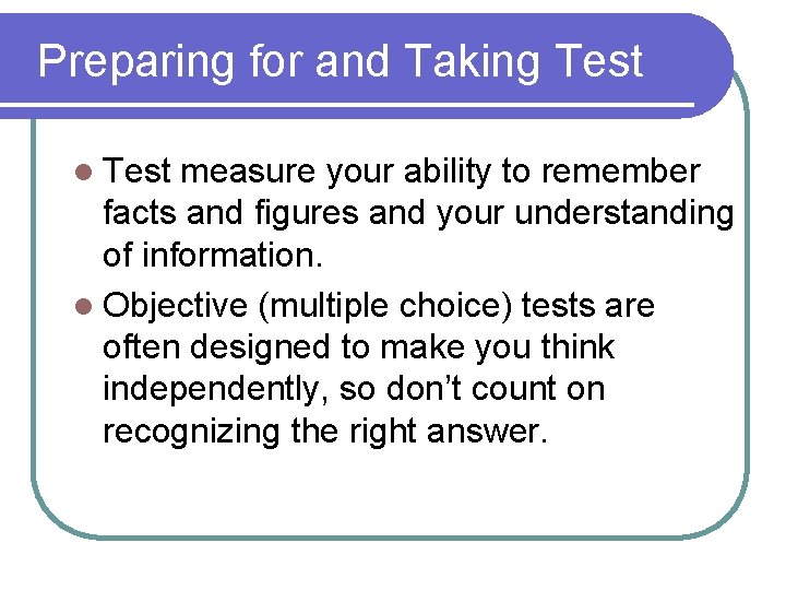 Preparing for and Taking Test l Test measure your ability to remember facts and