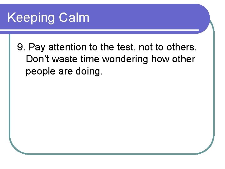 Keeping Calm 9. Pay attention to the test, not to others. Don’t waste time
