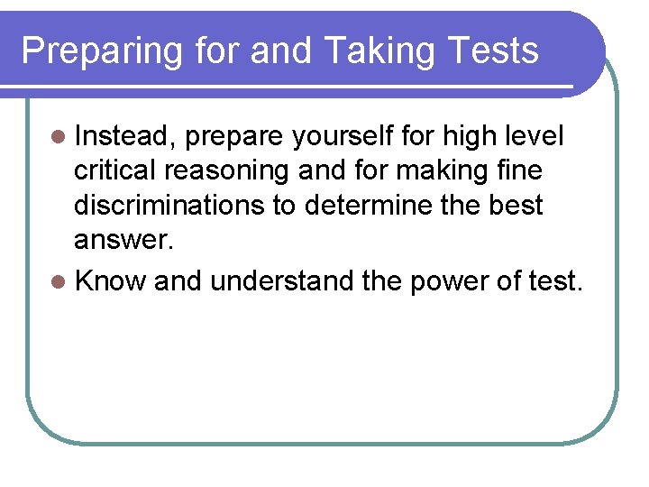 Preparing for and Taking Tests l Instead, prepare yourself for high level critical reasoning