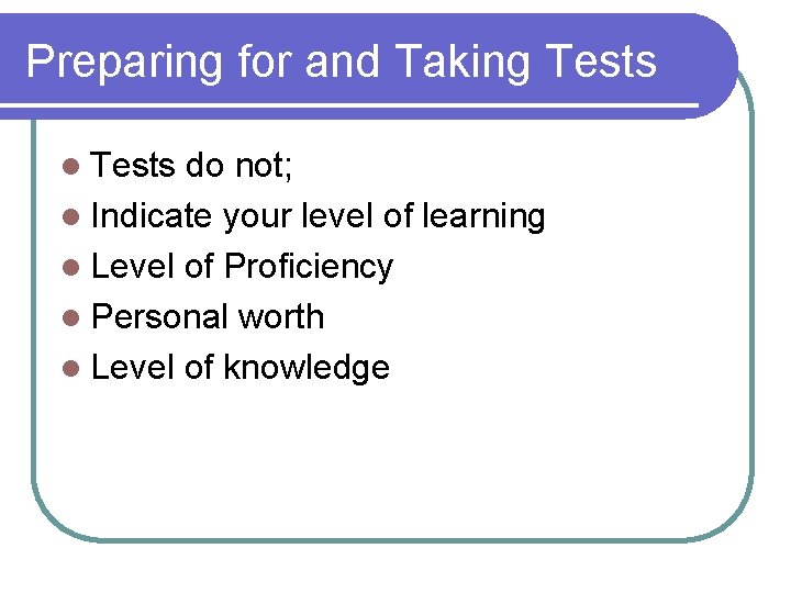 Preparing for and Taking Tests l Tests do not; l Indicate your level of