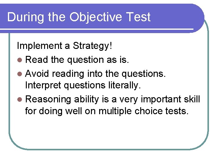 During the Objective Test Implement a Strategy! l Read the question as is. l