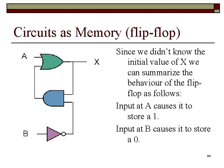 Circuits as Memory (flip-flop) Since we didn’t know the initial value of X we