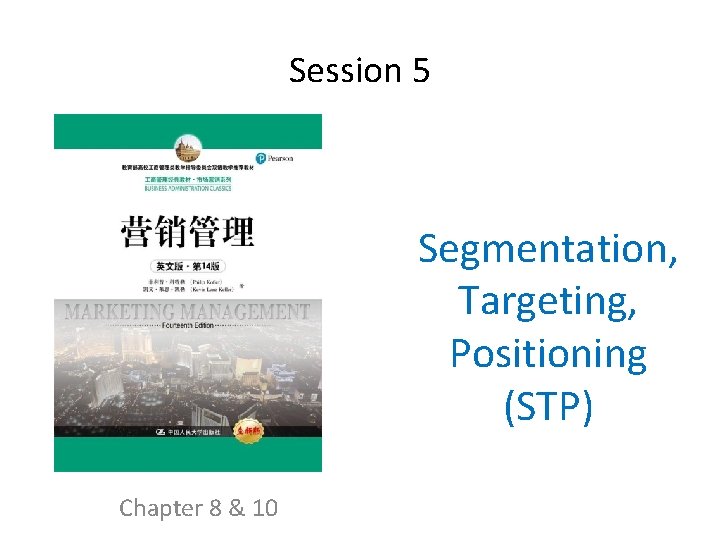 Session 5 Segmentation, Targeting, Positioning (STP) Chapter 8 & 10 