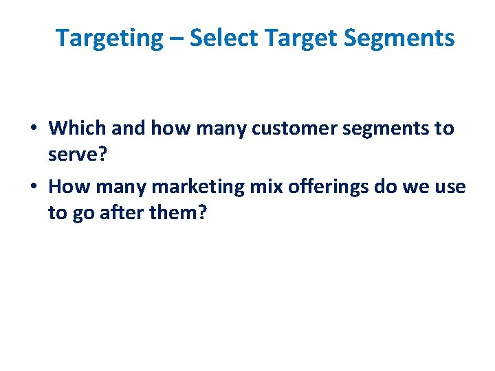 Targeting – Select Target Segments • Which and how many customer segments to serve?