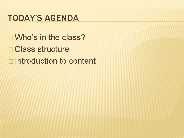 TODAY’S AGENDA � Who’s in the class? � Class structure � Introduction to content