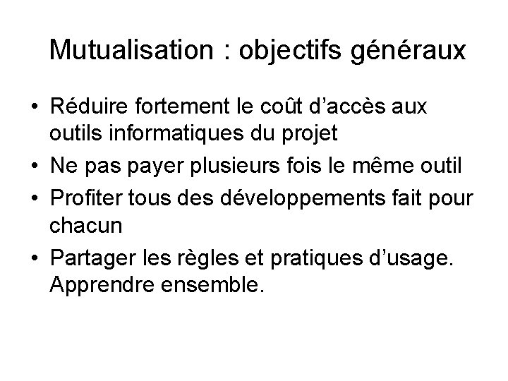 Mutualisation : objectifs généraux • Réduire fortement le coût d’accès aux outils informatiques du