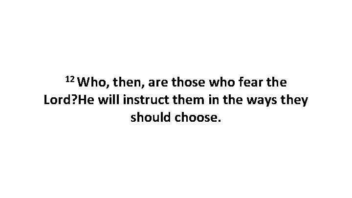 12 Who, then, are those who fear the Lord? He will instruct them in