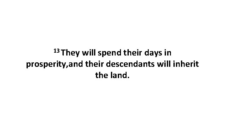 13 They will spend their days in prosperity, and their descendants will inherit the