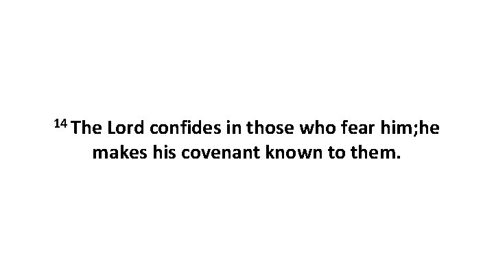 14 The Lord confides in those who fear him; he makes his covenant known