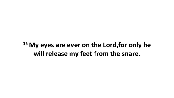 15 My eyes are ever on the Lord, for only he will release my