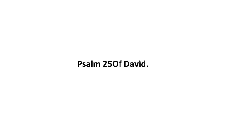 Psalm 25 Of David. 