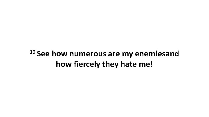 19 See how numerous are my enemiesand how fiercely they hate me! 