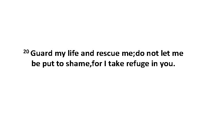 20 Guard my life and rescue me; do not let me be put to