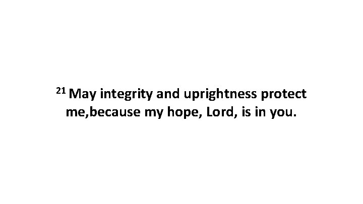 21 May integrity and uprightness protect me, because my hope, Lord, is in you.