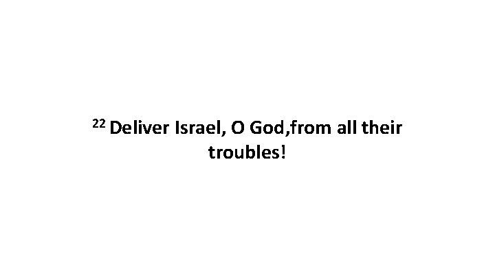 22 Deliver Israel, O God, from all their troubles! 
