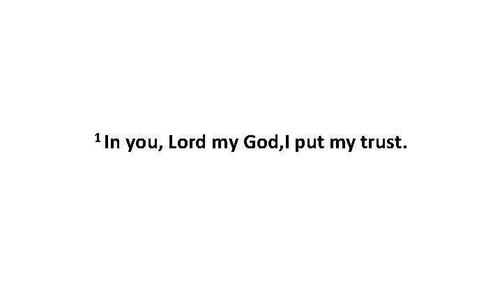 1 In you, Lord my God, I put my trust. 