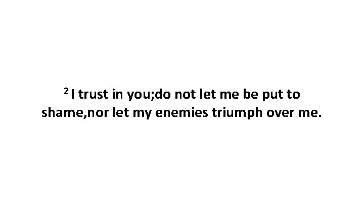 2 I trust in you; do not let me be put to shame, nor