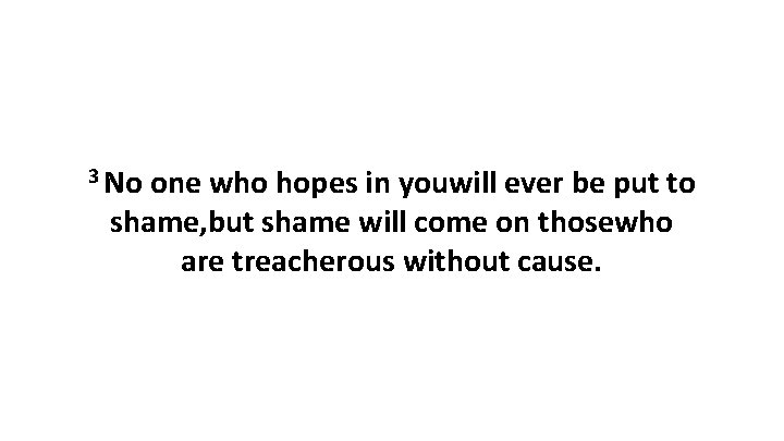 3 No one who hopes in youwill ever be put to shame, but shame