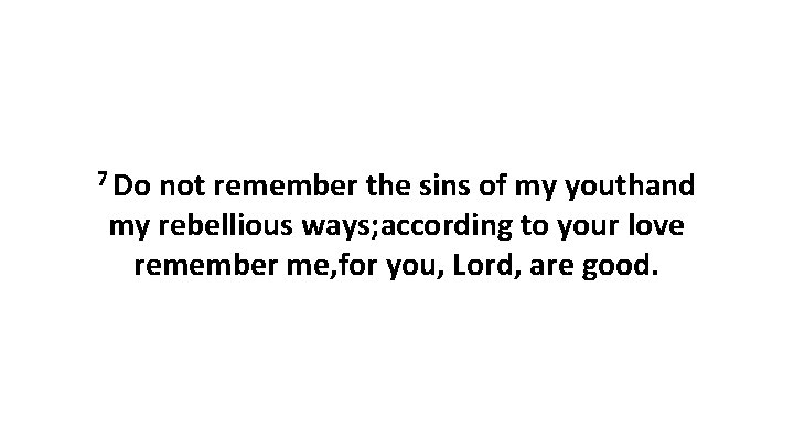 7 Do not remember the sins of my youthand my rebellious ways; according to