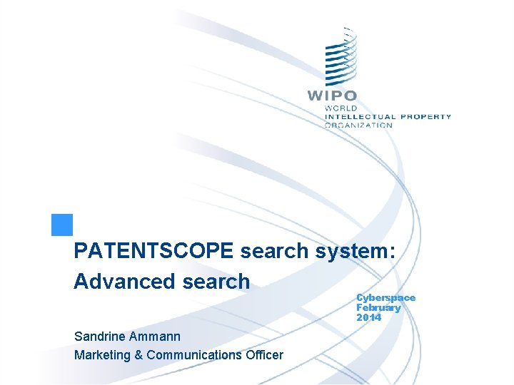 PATENTSCOPE search system: Advanced search Cyberspace February 2014 Sandrine Ammann Marketing & Communications Officer