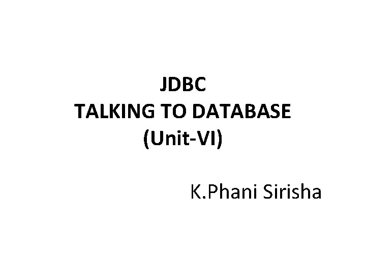 JDBC TALKING TO DATABASE (Unit-VI) K. Phani Sirisha 