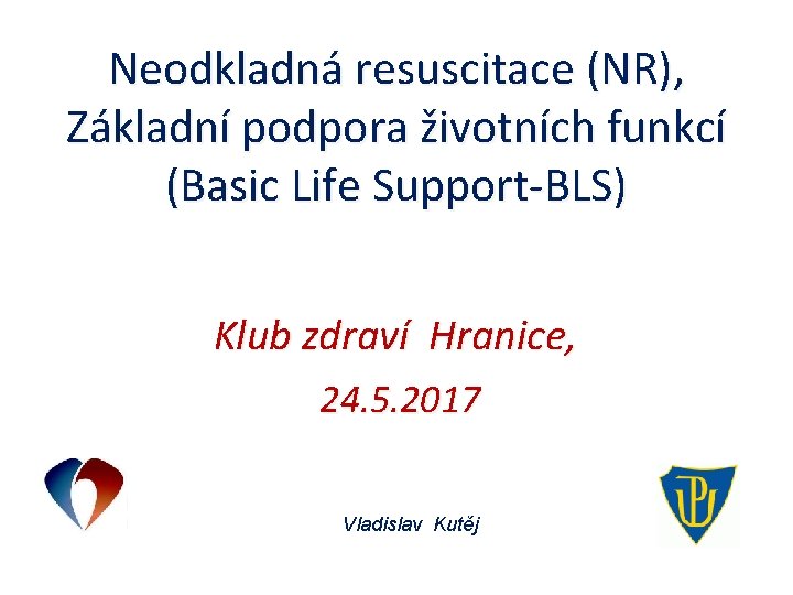 Neodkladná resuscitace (NR), Základní podpora životních funkcí (Basic Life Support-BLS) Klub zdraví Hranice, 24.