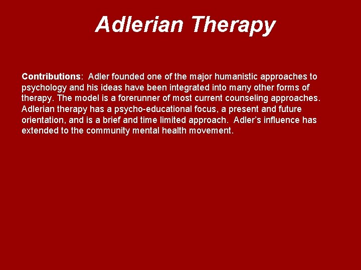 Adlerian Therapy Contributions: Adler founded one of the major humanistic approaches to psychology and