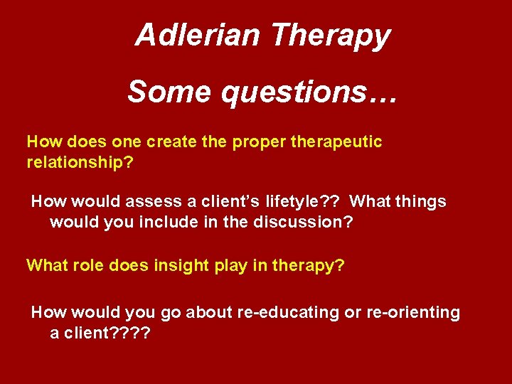 Adlerian Therapy Some questions… How does one create the proper therapeutic relationship? How would