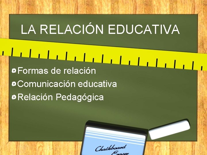 LA RELACIÓN EDUCATIVA Formas de relación Comunicación educativa Relación Pedagógica 