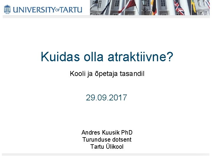 Kuidas olla atraktiivne? Kooli ja õpetaja tasandil 29. 09. 2017 Andres Kuusik Ph. D Kuidas olla atraktiivne? Kooli ja õpetaja tasandil 29. 09. 2017 Andres Kuusik Ph. D